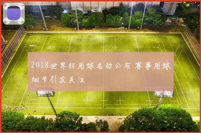 2018世界杯用球名称公布 赛事用球细节引发关注
