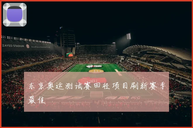 东京奥运测试赛田径项目刷新赛季最佳