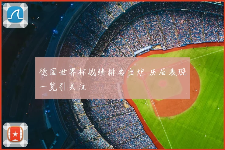 德国世界杯战绩排名出炉 历届表现一览引关注