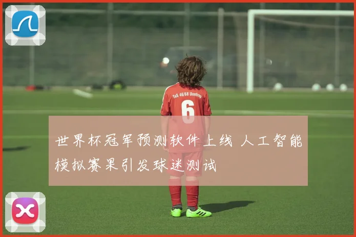 世界杯冠军预测软件上线 人工智能模拟赛果引发球迷测试