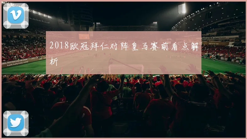 2018欧冠拜仁对阵皇马赛前看点解析