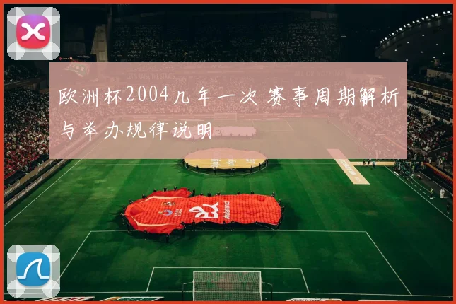 欧洲杯2004几年一次 赛事周期解析与举办规律说明